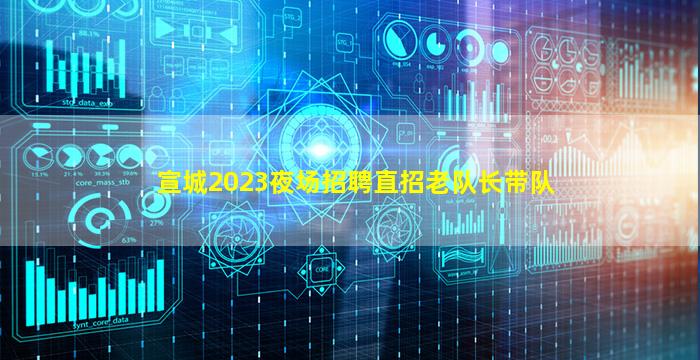 宣城2023夜场招聘直招老队长带队